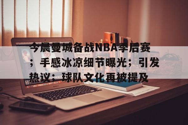 今晨曼城备战NBA季后赛;手感冰凉细节曝光;引发热议;球队文化再被提及 今晨曼城备战NBA季后赛;手感冰凉细节曝光;引发热议;球队文化再被提及